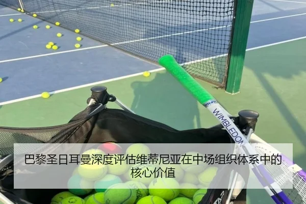 巴黎圣日耳曼深度评估维蒂尼亚在中场组织体系中的核心价值