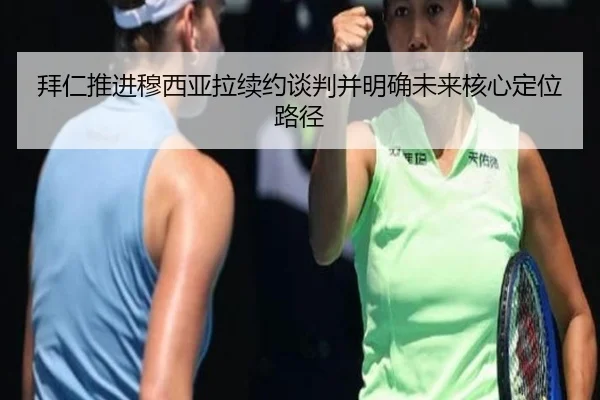 拜仁推进穆西亚拉续约谈判并明确未来核心定位路径